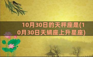 10月30日的天秤座是(10月30日天蝎座上升星座)