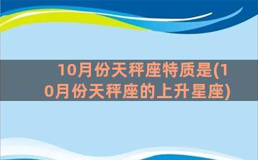 10月份天秤座特质是(10月份天秤座的上升星座)