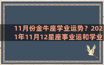 11月份金牛座学业运势？2021年11月12星座事业运和学业运