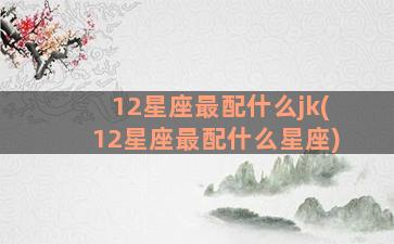 12星座最配什么jk(12星座最配什么星座)