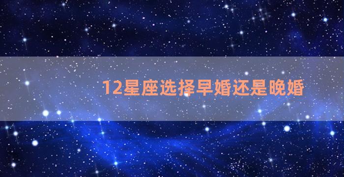 12星座选择早婚还是晚婚