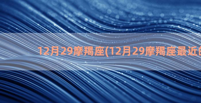 12月29摩羯座(12月29摩羯座最近的运势)