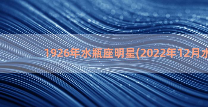 1926年水瓶座明星(2022年12月水瓶座)