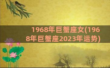 1968年巨蟹座女(1968年巨蟹座2023年运势)