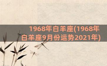 1968年白羊座(1968年白羊座9月份运势2021年)