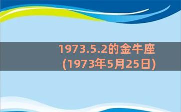 1973.5.2的金牛座(1973年5月25日)