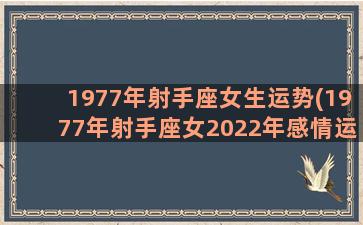 1977年射手座女生运势(1977年射手座女2022年感情运势)