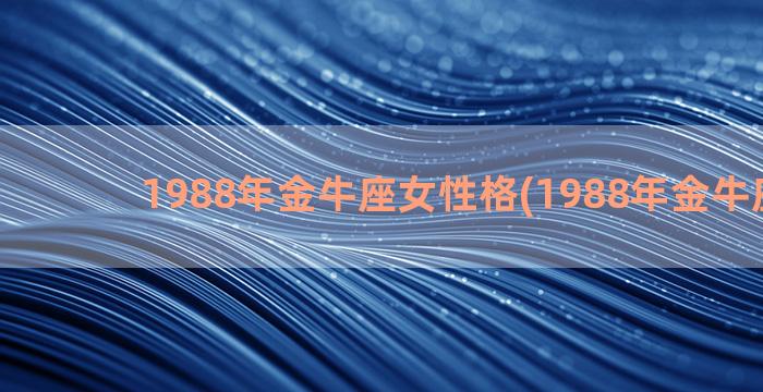 1988年金牛座女性格(1988年金牛座属相)