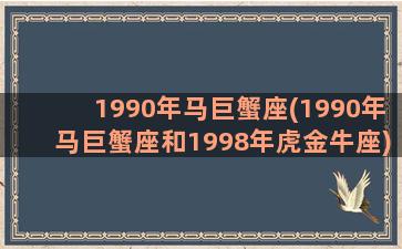 1990年马巨蟹座(1990年马巨蟹座和1998年虎金牛座)