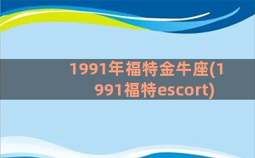 1991年福特金牛座(1991福特escort)