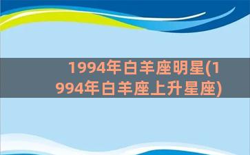 1994年白羊座明星(1994年白羊座上升星座)