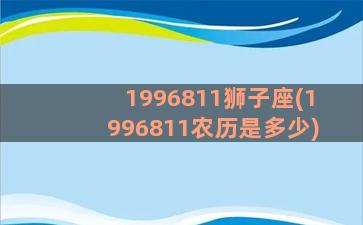 1996811狮子座(1996811农历是多少)