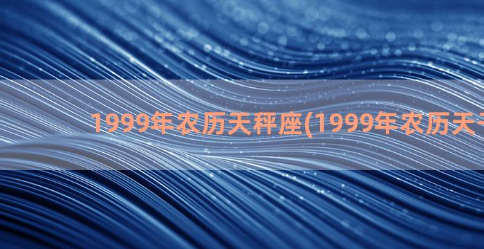 1999年农历天秤座(1999年农历天干地支)