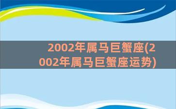 2002年属马巨蟹座(2002年属马巨蟹座运势)