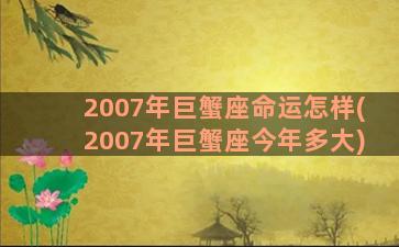 2007年巨蟹座命运怎样(2007年巨蟹座今年多大)