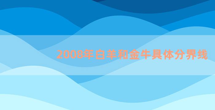 2008年白羊和金牛具体分界线