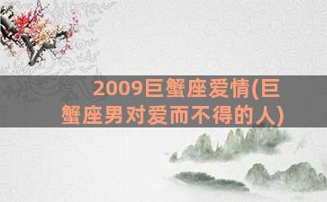 2009巨蟹座爱情(巨蟹座男对爱而不得的人)