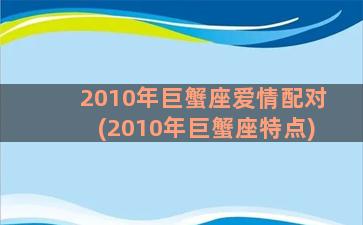 2010年巨蟹座爱情配对(2010年巨蟹座特点)