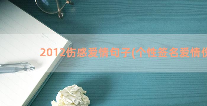 2012伤感爱情句子(个性签名爱情伤感)