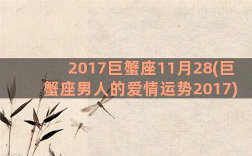 2017巨蟹座11月28(巨蟹座男人的爱情运势2017)