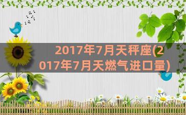 2017年7月天秤座(2017年7月天燃气进口量)