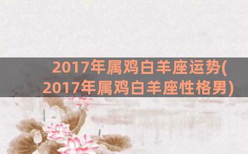 2017年属鸡白羊座运势(2017年属鸡白羊座性格男)