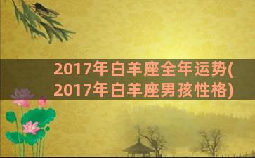 2017年白羊座全年运势(2017年白羊座男孩性格)