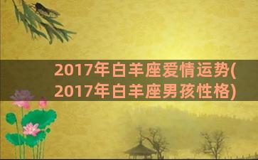 2017年白羊座爱情运势(2017年白羊座男孩性格)