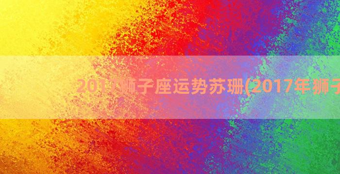 2017狮子座运势苏珊(2017年狮子座)