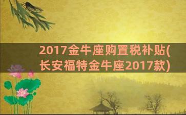 2017金牛座购置税补贴(长安福特金牛座2017款)