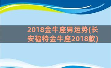 2018金牛座男运势(长安福特金牛座2018款)