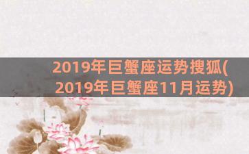 2019年巨蟹座运势搜狐(2019年巨蟹座11月运势)