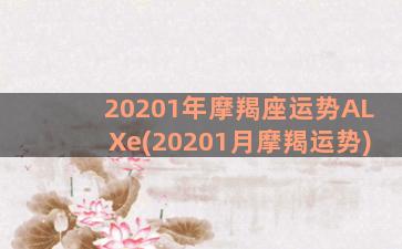 20201年摩羯座运势ALXe(20201月摩羯运势)