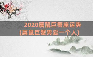 2020属鼠巨蟹座运势(属鼠巨蟹男爱一个人)