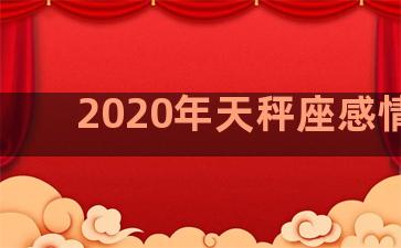 2020年天秤座感情劫