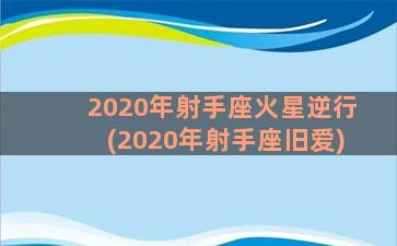 2020年射手座火星逆行(2020年射手座旧爱)