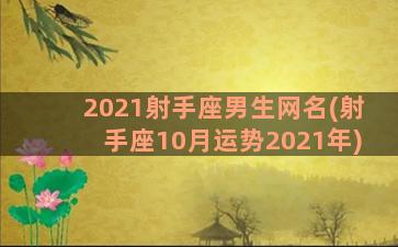 2021射手座男生网名(射手座10月运势2021年)