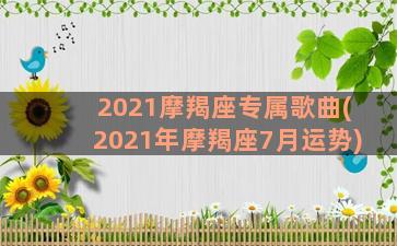 2021摩羯座专属歌曲(2021年摩羯座7月运势)