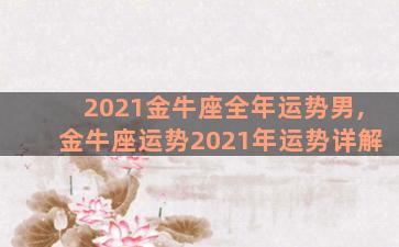 2021金牛座全年运势男,金牛座运势2021年运势详解