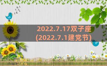 2022.7.17双子座(2022.7.1建党节)