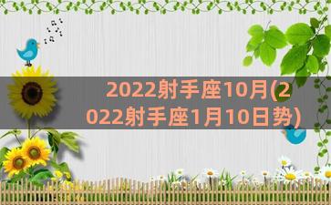 2022射手座10月(2022射手座1月10日势)