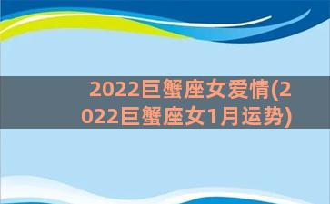 2022巨蟹座女爱情(2022巨蟹座女1月运势)