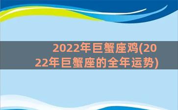 2022年巨蟹座鸡(2022年巨蟹座的全年运势)