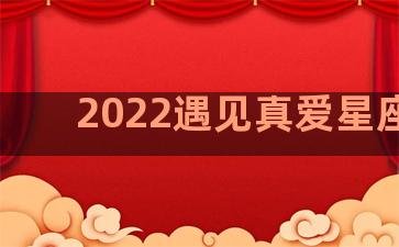 2022遇见真爱星座女