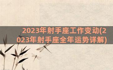 2023年射手座工作变动(2023年射手座全年运势详解)