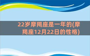 22岁摩羯座是一年的(摩羯座12月22日的性格)