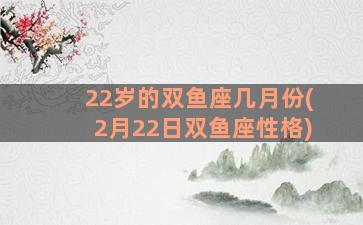 22岁的双鱼座几月份(2月22日双鱼座性格)