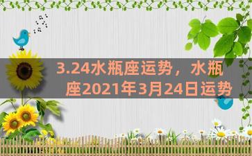 3.24水瓶座运势，水瓶座2021年3月24日运势