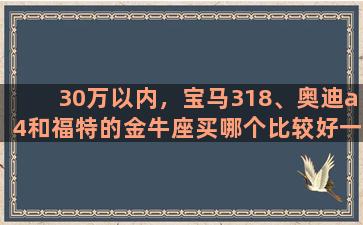 30万以内，宝马318、奥迪a4和福特的金牛座买哪个比较好一点