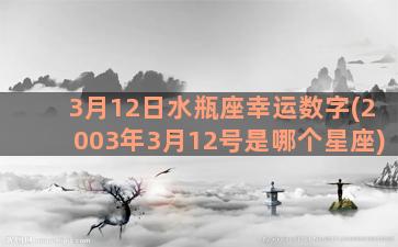 3月12日水瓶座幸运数字(2003年3月12号是哪个星座)